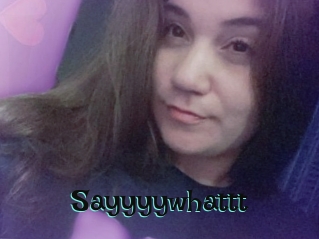Sayyyywhattt